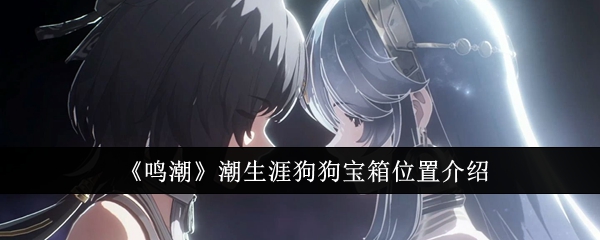 鸣潮潮生涯狗狗宝箱在哪？潮生涯狗狗宝箱位置介绍