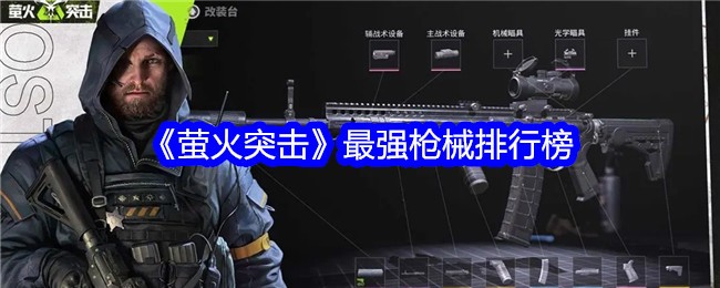 萤火突击最强枪械是什么？萤火突击最强枪械排行榜