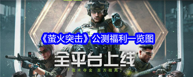 萤火突击公测福利有哪些皮肤？萤火突击公测福利一览