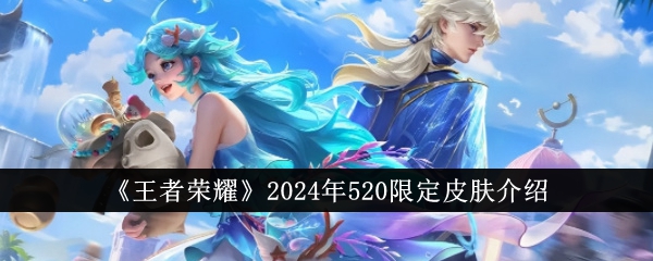 王者荣耀2024年520限定皮肤是谁 2024年520限定皮肤介绍